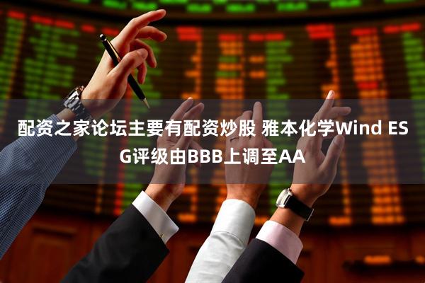 配资之家论坛主要有配资炒股 雅本化学Wind ESG评级由BBB上调至AA
