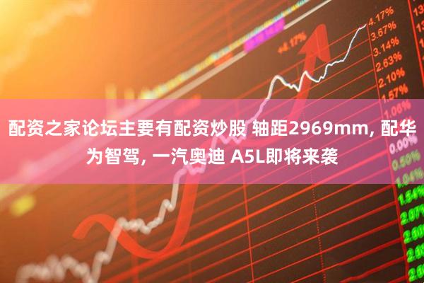配资之家论坛主要有配资炒股 轴距2969mm, 配华为智驾, 一汽奥迪 A5L即将来袭