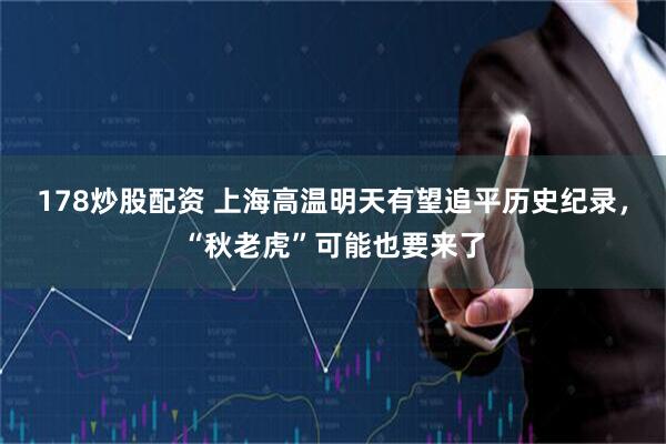 178炒股配资 上海高温明天有望追平历史纪录，“秋老虎”可能也要来了