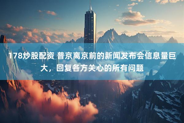 178炒股配资 普京离京前的新闻发布会信息量巨大，回复各方关心的所有问题