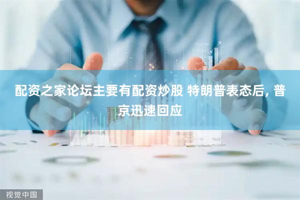 配资之家论坛主要有配资炒股 特朗普表态后, 普京迅速回应