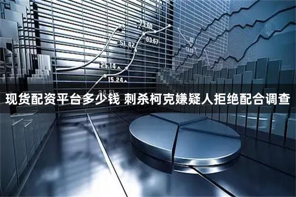 现货配资平台多少钱 刺杀柯克嫌疑人拒绝配合调查