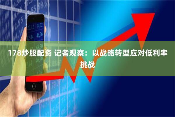 178炒股配资 记者观察:以战略转型应对低利率挑战