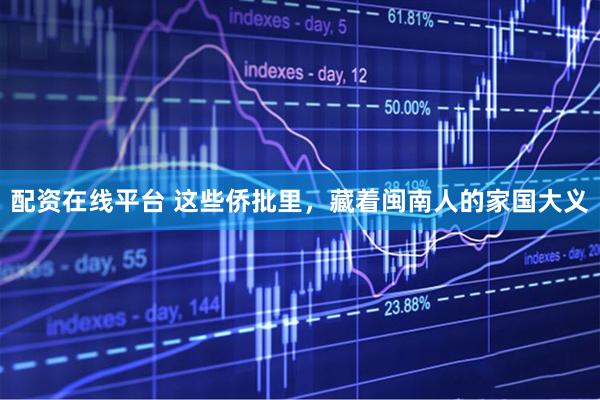 配资在线平台 这些侨批里，藏着闽南人的家国大义