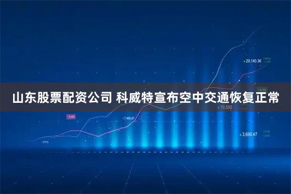 山东股票配资公司 科威特宣布空中交通恢复正常